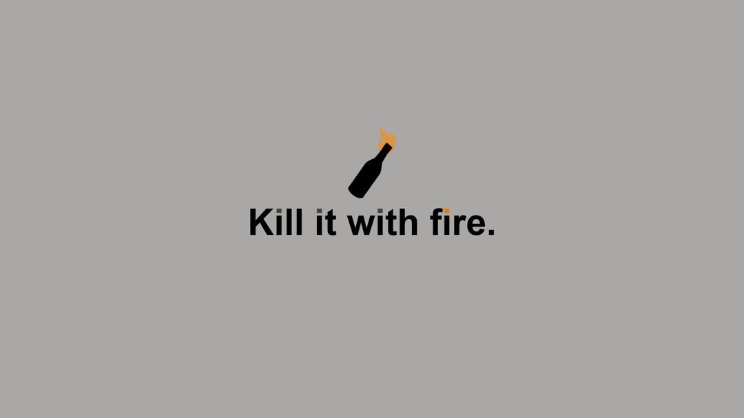 Kill it with fire