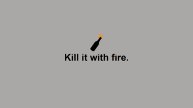 Kill it with fire